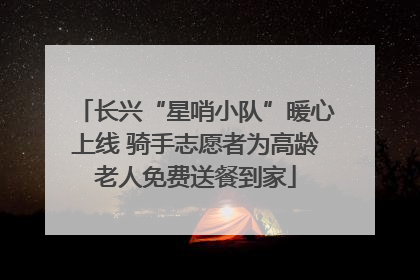 长兴“星哨小队”暖心上线 骑手志愿者为高龄老人免费送餐到家
