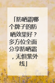 防晒霜哪个牌子的防晒效果好？多方位全面分享防晒霜，无惧紫外线