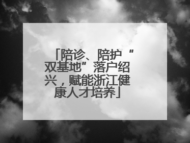 陪诊、陪护“双基地”落户绍兴，赋能浙江健康人才培养