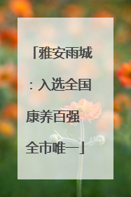 雅安雨城：入选全国康养百强 全市唯一