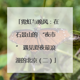 霓虹与晚风：在石景山的 “夜市” 遇见夏夜最浪漫的北京（二）