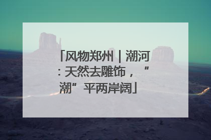 风物郑州｜潮河：天然去雕饰，“潮”平两岸阔