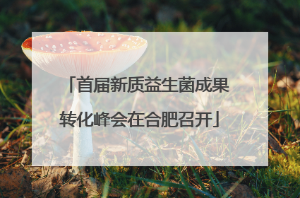 首届新质益生菌成果转化峰会在合肥召开