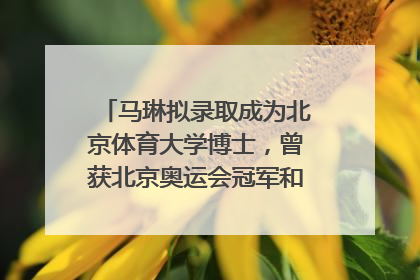马琳拟录取成为北京体育大学博士，曾获北京奥运会冠军和4次世界杯冠军，张继科：他是神