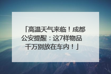 高温天气来临！成都公安提醒：这7样物品千万别放在车内！