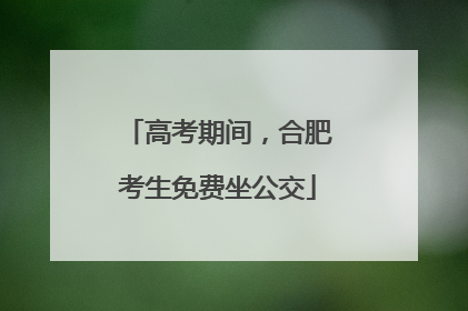 高考期间，合肥考生免费坐公交