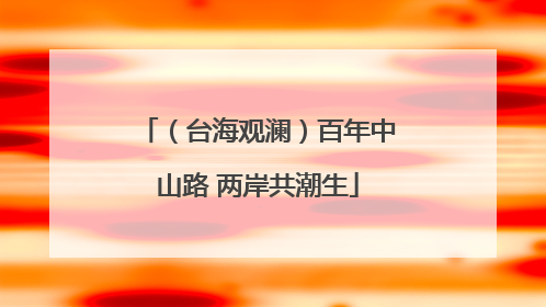 （台海观澜）百年中山路 两岸共潮生