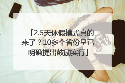 2.5天休假模式真的来了？10多个省份早已明确提出鼓励实行