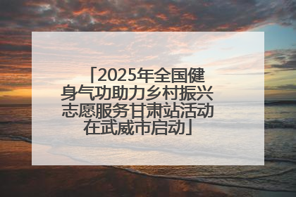2025年全国健身气功助力乡村振兴志愿服务甘肃站活动在武威市启动