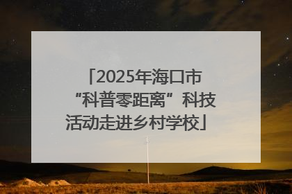 2025年海口市“科普零距离”科技活动走进乡村学校
