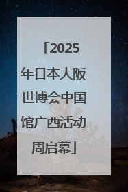 2025年日本大阪世博会中国馆广西活动周启幕