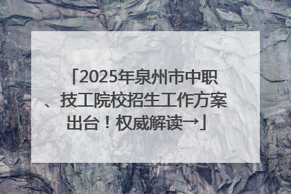2025年泉州市中职、技工院校招生工作方案出台！权威解读→