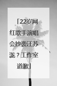 22岁网红歌手演唱会抄袭汪苏泷？工作室道歉