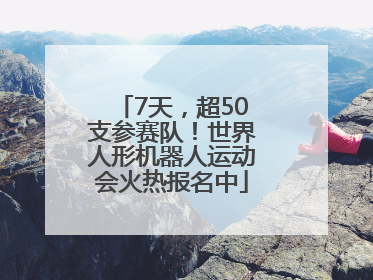 7天，超50支参赛队！世界人形机器人运动会火热报名中