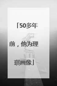 50多年前，他为理琪画像