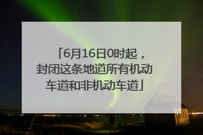 6月16日0时起，封闭这条地道所有机动车道和非机动车道