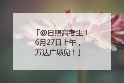 @日照高考生！6月27日上午，万达广场见！