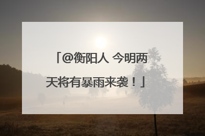 @衡阳人 今明两天将有暴雨来袭！